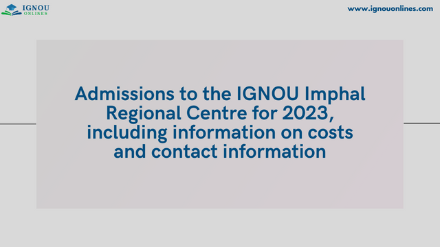 Admissions to the IGNOU Imphal Regional Centre for 2023, including information on costs and contact information